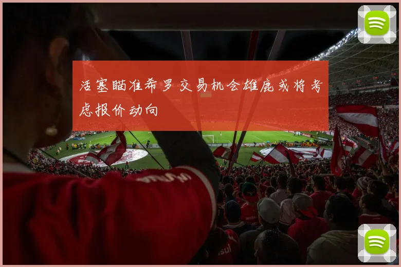 活塞瞄准希罗交易机会雄鹿或将考虑报价动向
