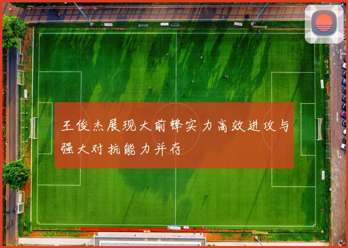 王俊杰展现大前锋实力高效进攻与强大对抗能力并存