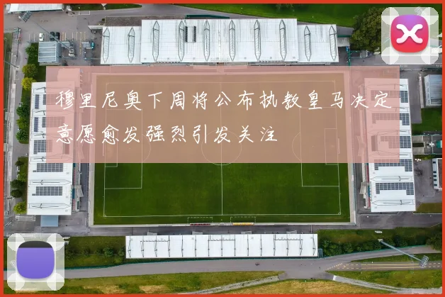 穆里尼奥下周将公布执教皇马决定意愿愈发强烈引发关注