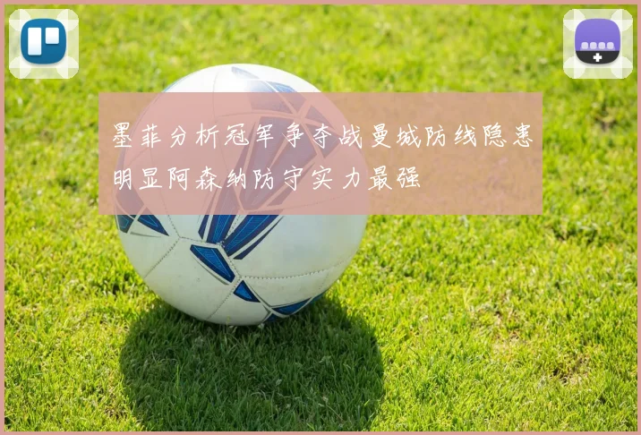 墨菲分析冠军争夺战曼城防线隐患明显阿森纳防守实力最强
