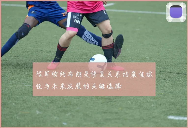 绿军续约布朗是修复关系的最佳途径与未来发展的关键选择