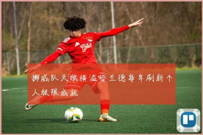 挪威队天赋横溢哈兰德每年刷新个人极限成就