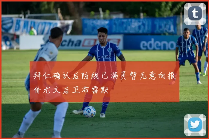 拜仁确认后防线已满员暂无意向报价尤文后卫布雷默