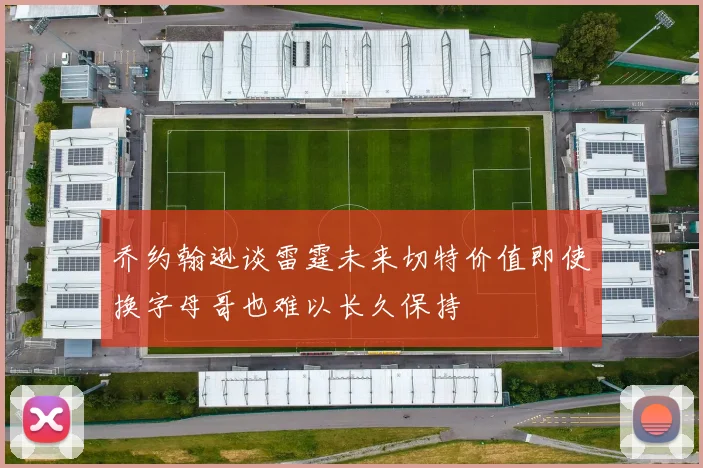 乔约翰逊谈雷霆未来切特价值即使换字母哥也难以长久保持