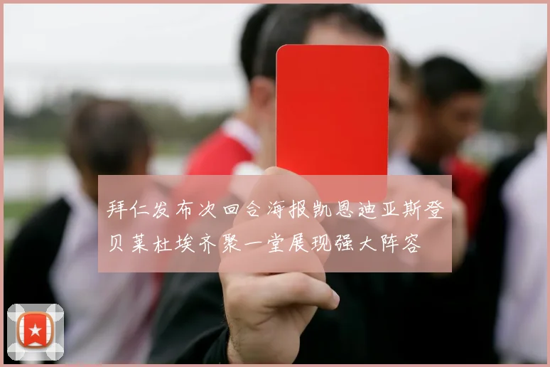 拜仁发布次回合海报凯恩迪亚斯登贝莱杜埃齐聚一堂展现强大阵容