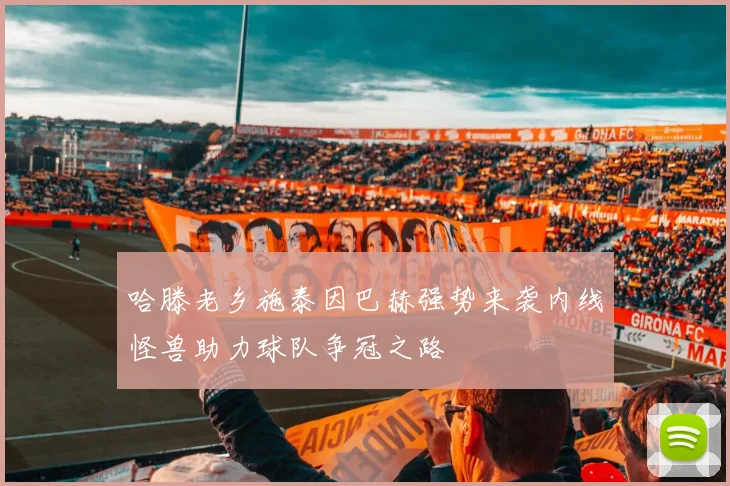哈滕老乡施泰因巴赫强势来袭内线怪兽助力球队争冠之路