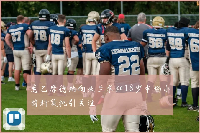 意乙摩德纳向米兰求租18岁中场小将科莫托引关注